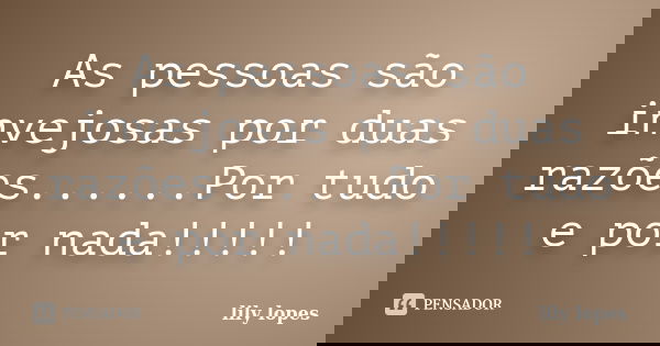 As pessoas são invejosas por duas razões......Por tudo e por nada!!!!!... Frase de lily lopes.