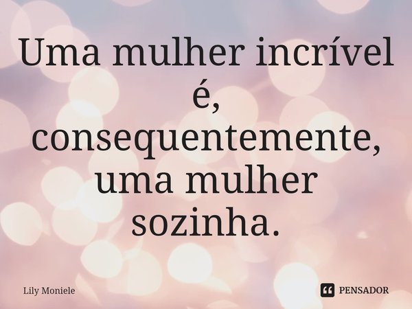 Uma mulher incrível é, consequentemente, uma mulher sozinha.⁠... Frase de Lily moniele.