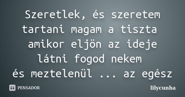 Szeretlek, és szeretem tartani magam a tiszta amikor eljön az ideje látni fogod nekem és meztelenül ... az egész... Frase de lilycunha.