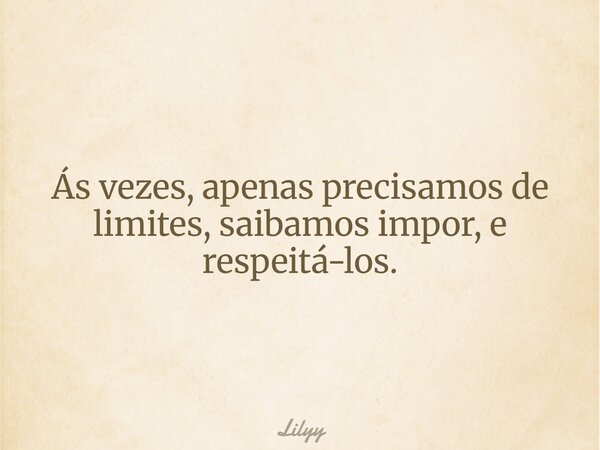 ⁠Ás vezes, apenas precisamos de limites, saibamos impor, e respeitá-los.... Frase de Lilyy.