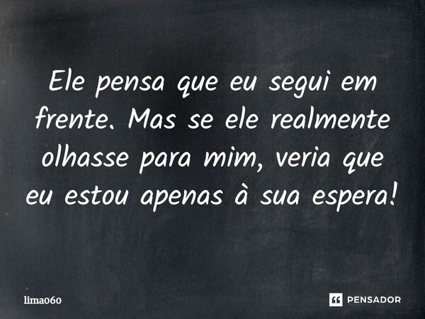 Ele pensa que eu segui em frente. Mas se ele realmente olhasse para mim, veria que eu estou apenas à sua espera!⁠... Frase de lima060.
