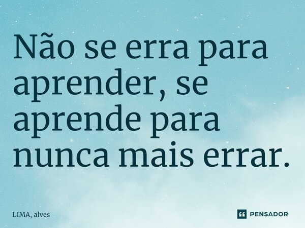 Não se erra para aprender, se aprende para nunca mais errar.⁠... Frase de LIMA, alves.
