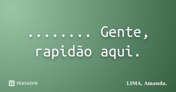 ........ Gente, rapidão aqui.... Frase de LIMA, Amanda..