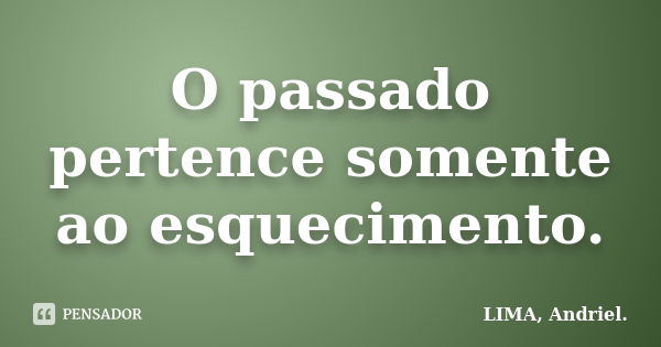 O passado pertence somente ao esquecimento.... Frase de LIMA, Andriel..