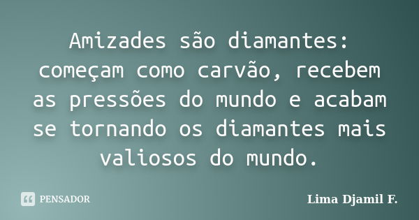 Amizades são diamantes: começam como carvão, recebem as pressões do mundo e acabam se tornando os diamantes mais valiosos do mundo.... Frase de Lima Djamil F..