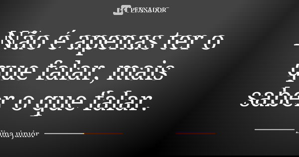 Não é apenas ter o que falar, mais saber o que falar.... Frase de lima junior.