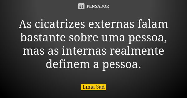 As cicatrizes externas falam bastante sobre uma pessoa, mas as internas realmente definem a pessoa.... Frase de Lima Sad.