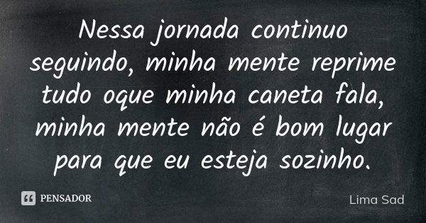 Nessa jornada continuo seguindo, minha mente reprime tudo oque minha caneta fala, minha mente não é bom lugar para que eu esteja sozinho.... Frase de Lima Sad.