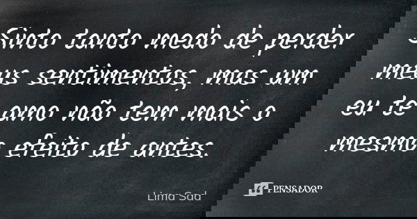 Sinto tanto medo de perder meus sentimentos, mas um eu te amo não tem mais o mesmo efeito de antes.... Frase de Lima Sad.