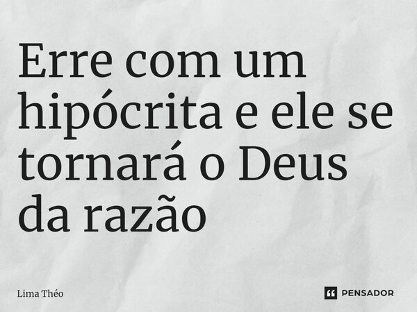 ⁠Erre com um hipócrita e ele se tornará o Deus da razão... Frase de Lima Théo.