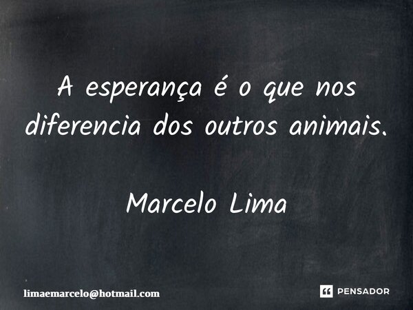 ⁠A esperança é o que nos diferencia dos outros animais. Marcelo Lima... Frase de limaemarcelohotmail.com.