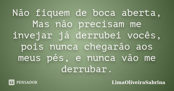 Não fiquem de boca aberta, Mas não precisam me invejar já derrubei vocês, pois nunca chegarão aos meus pés, e nunca vão me derrubar.... Frase de LimaOliveiraSabrina.