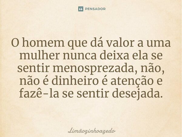 O homem que dá valor a uma mulher nunca deixa ela se sentir menosprezada⁠, não, não é dinheiro é atenção e fazê-la se sentir desejada.... Frase de Limãozinhoazedo.