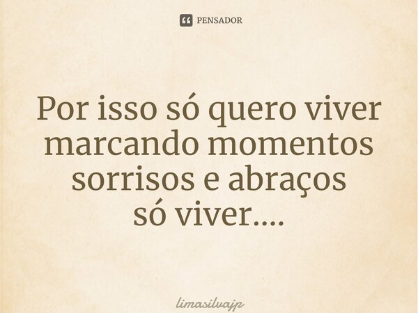 Por isso só quero viver marcando momentos sorrisos e abraços só viver….... Frase de limasilvajp.