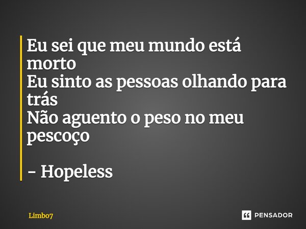 ⁠Eu sei que meu mundo está morto Eu sinto as pessoas olhando para trás Não aguento o peso no meu pescoço - Hopeless... Frase de Limbo7.