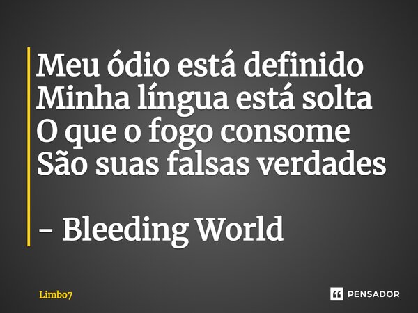 ⁠Meu ódio está definido Minha língua está solta O que o fogo consome São suas falsas verdades - Bleeding World... Frase de Limbo7.