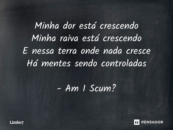 ⁠Minha dor está crescendo Minha raiva está crescendo E nessa terra onde nada cresce Há mentes sendo controladas - Am I Scum?... Frase de Limbo7.