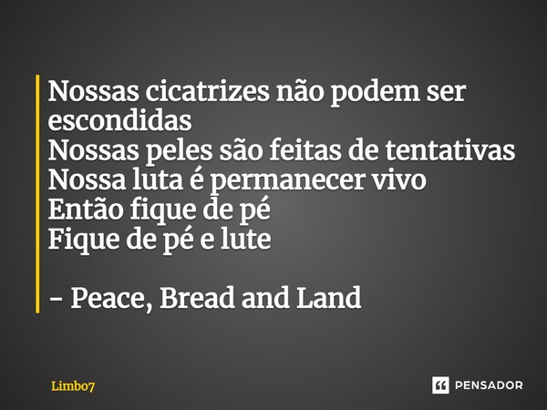 ⁠Nossas cicatrizes não podem ser escondidas Nossas peles são feitas de tentativas Nossa luta é permanecer vivo Então fique de pé Fique de pé e lute - Peace, Bre... Frase de Limbo7.