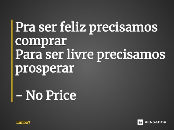 ⁠Pra ser feliz precisamos comprar Para ser livre precisamos prosperar - No Price... Frase de Limbo7.