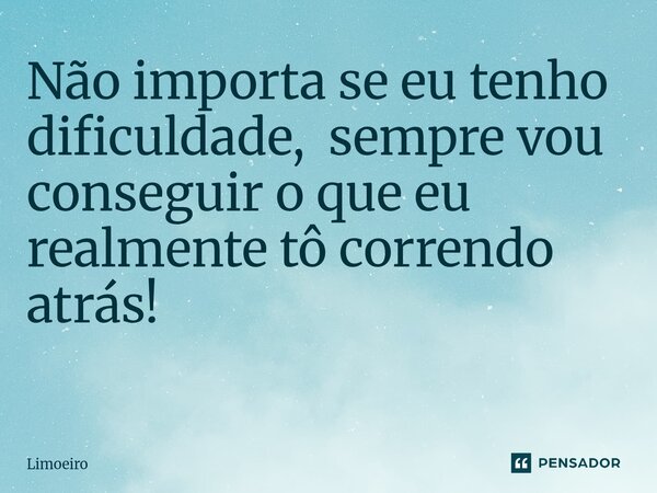 ⁠Não importa se eu tenho dificuldade, sempre vou conseguir o que eu realmente tô correndo atrás! ⁠... Frase de Limoeiro.