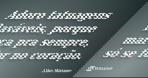 Adoro tatuagens laváveis, porque marca pra sempre, só se for no coração.... Frase de Lina Marano.