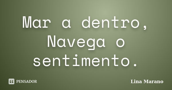 Mar a dentro, Navega o sentimento.... Frase de Lina Marano.