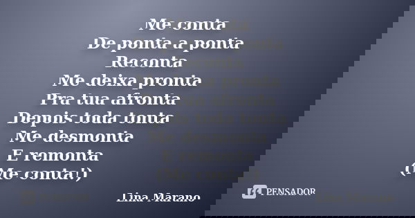 Me conta De ponta a ponta Reconta Me deixa pronta Pra tua afronta Depois toda tonta Me desmonta E remonta (Me conta!)... Frase de Lina Marano.