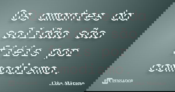Os amantes da solidão são fiéis por comodismo.... Frase de Lina Marano.