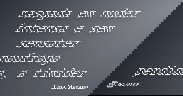 rasgada em nudez intensa e sem sensatez naufraga perdida, a timidez... Frase de Lina Marano.