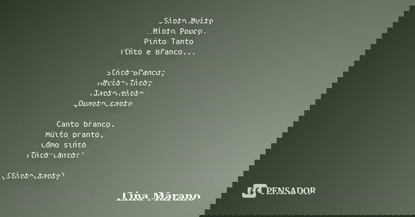 Sinto Muito, Minto Pouco, Pinto Tanto Tinto e Branco... Sinto Branco, Muito Tinto, Tanto minto Quanto canto. Canto branco, Muito pranto, Como sinto Tinto tanto!... Frase de Lina Marano.