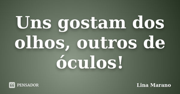 Uns gostam dos olhos, outros de óculos!... Frase de Lina Marano.