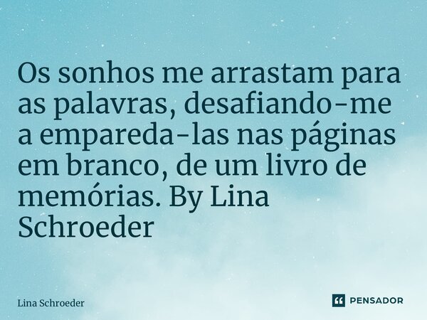 Os sonhos me arrastam para as palavras, desafiando-me a empareda-las nas páginas em branco, de um livro de memórias. By Lina Schroeder... Frase de lina schroeder.