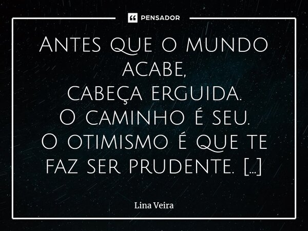 ⁠Antes que o mundo acabe, cabeça erguida. O caminho é seu. O otimismo é que te faz ser prudente. E o olhar bem define o indefinível. Eu sei, o desejo da liberda... Frase de Lina veira.