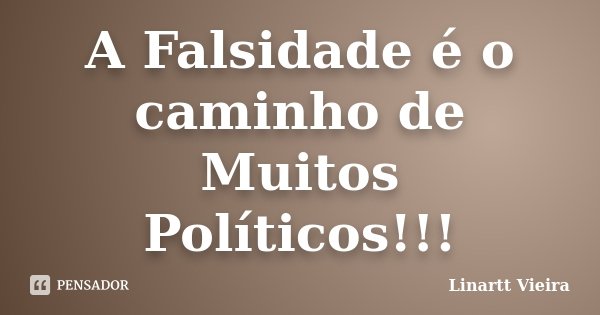 A Falsidade é o caminho de Muitos Políticos!!!... Frase de Linartt Vieira.