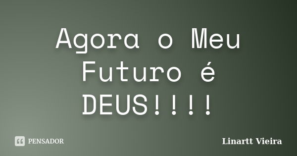 Agora o Meu Futuro é DEUS!!!!... Frase de Linartt Vieira.