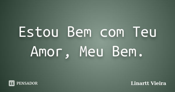 Estou Bem com Teu Amor, Meu Bem.... Frase de Linartt Vieira.