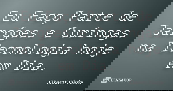 Eu Faço Parte de Jargões e Curingas na Tecnologia hoje em Dia.... Frase de Linartt Vieira.