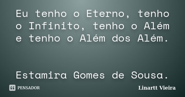 Eu tenho o Eterno, tenho o Infinito, tenho o Além e tenho o Além dos Além. Estamira Gomes de Sousa.... Frase de Linartt Vieira.