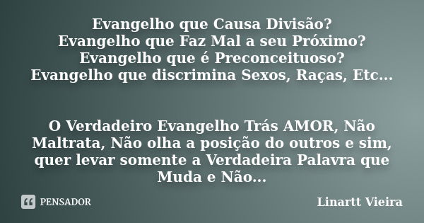 Evangelho que Causa Divisão? Evangelho que Faz Mal a seu Próximo? Evangelho que é Preconceituoso? Evangelho que discrimina Sexos, Raças, Etc... O Verdadeiro Eva... Frase de Linartt Vieira.