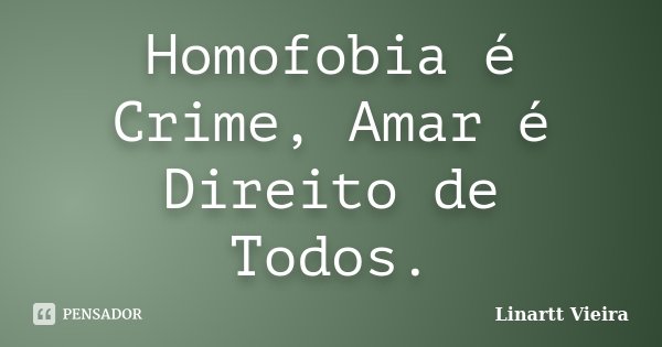 Homofobia é Crime, Amar é Direito de Todos.... Frase de Linartt Vieira.