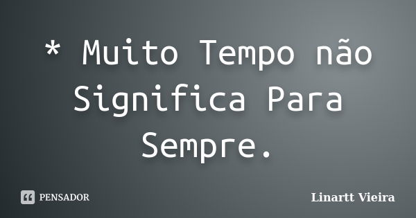 * Muito Tempo não Significa Para Sempre.... Frase de Linartt Vieira.