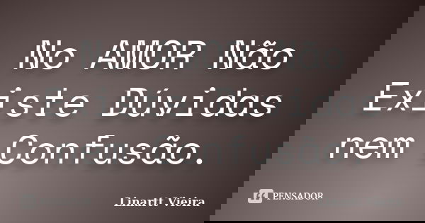 No AMOR Não Existe Dúvidas nem Confusão.... Frase de Linartt Vieira.