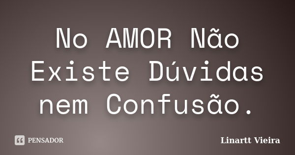 No AMOR Não Existe Dúvidas nem Confusão.... Frase de Linartt Vieira.