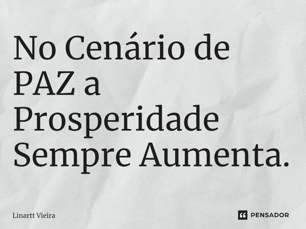 ⁠No Cenário de PAZ a Prosperidade Sempre Aumenta.... Frase de Linartt Vieira.