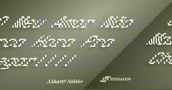 O Meu Amor Não Marca Hora Pra Chegar!!!!... Frase de Linartt Vieira.