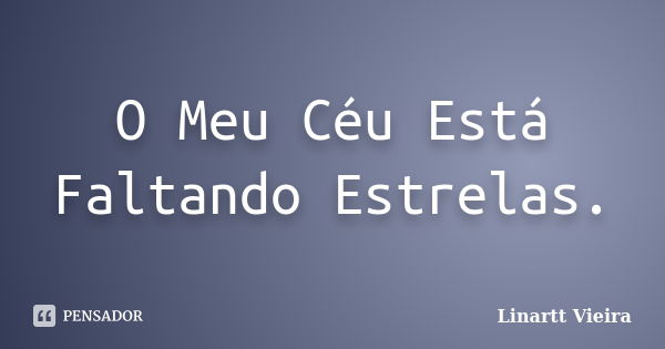 O Meu Céu Está Faltando Estrelas.... Frase de Linartt Vieira.