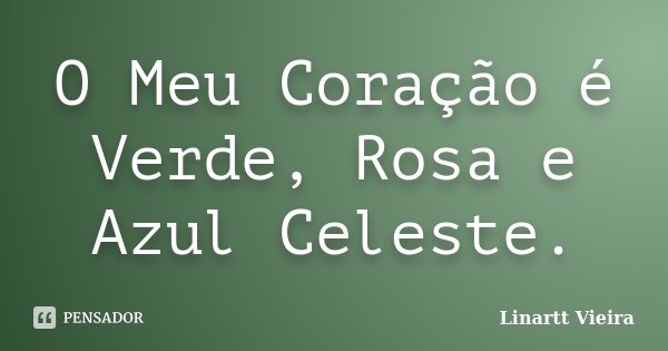 O Meu Coração é Verde, Rosa e Azul Celeste.... Frase de Linartt Vieira.