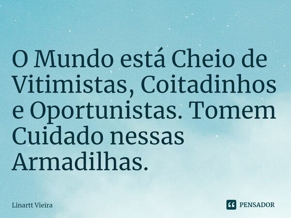 ⁠O Mundo está Cheio de Vitimistas, Coitadinhos e Oportunistas. Tomem Cuidado nessas Armadilhas.... Frase de Linartt Vieira.