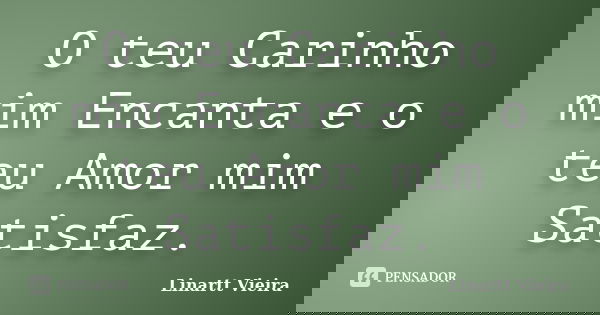 O teu Carinho mim Encanta e o teu Amor mim Satisfaz.... Frase de Linartt Vieira.