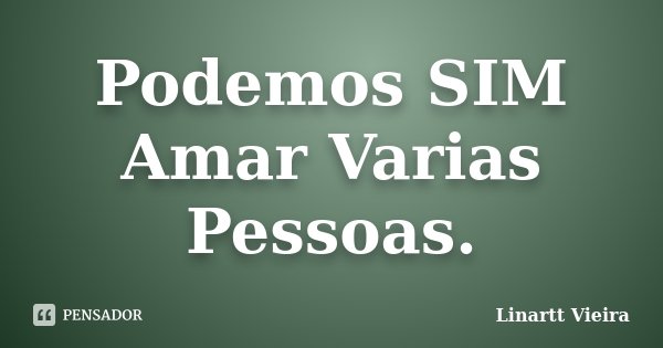 Podemos SIM Amar Varias Pessoas.... Frase de Linartt Vieira.